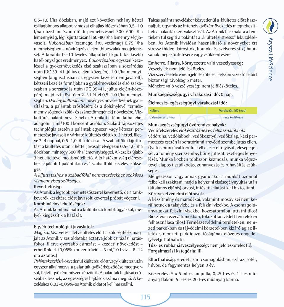 Kukoricában (csemege, áru, vetõmag) 0,75 l/ha mennyiségben a nõvirágzás elején (bibeszálak megjelenése). A korábbi (5 10 leveles állapotbeli) kijuttatás kisebb hatékonyságot eredményez.