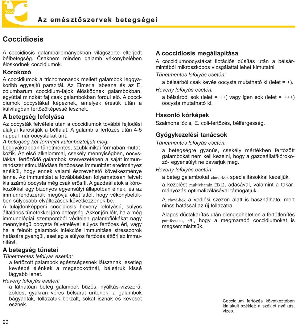 columbarum coccidium-fajok élősködnek galambokban, egyúttal mindkét faj csak galambokban fordul elő. A coccidiumok oocystákat képeznek, amelyek érésük után a külvilágban fertőzőképessé lesznek.