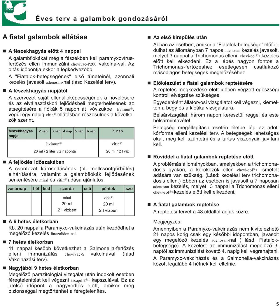 A fészekhagyás napjától A szervezet saját ellenállóképességének a növelésére és az elválasztáskori fejlődésbeli megterhelésének az átsegítésére a fiókák 5 napon át ivóvizükbe livimun, végül egy napig