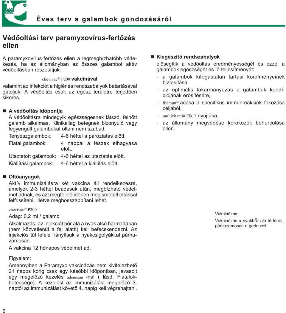 A védőoltás időpontja A védőoltásra mindegyik egészségesnek látszó, felnőtt galamb alkalmas. Klinikailag betegnek bizonyuló vagy legyengült galambokat oltani nem szabad.