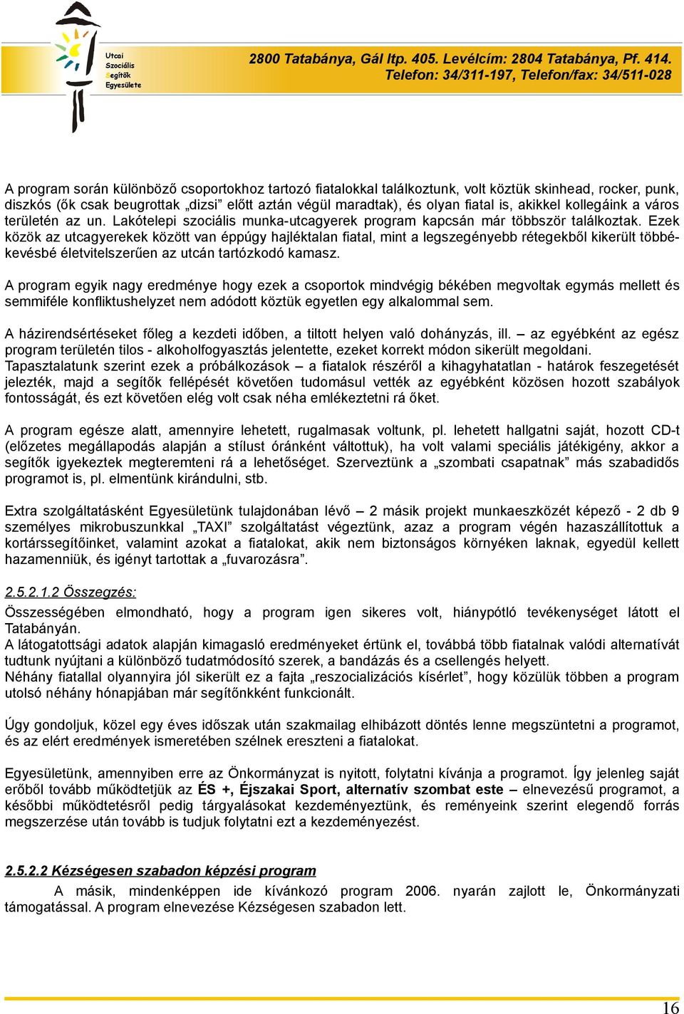 Ezek közök az utcagyerekek között van éppúgy hajléktalan fiatal, mint a legszegényebb rétegekből kikerült többékevésbé életvitelszerűen az utcán tartózkodó kamasz.