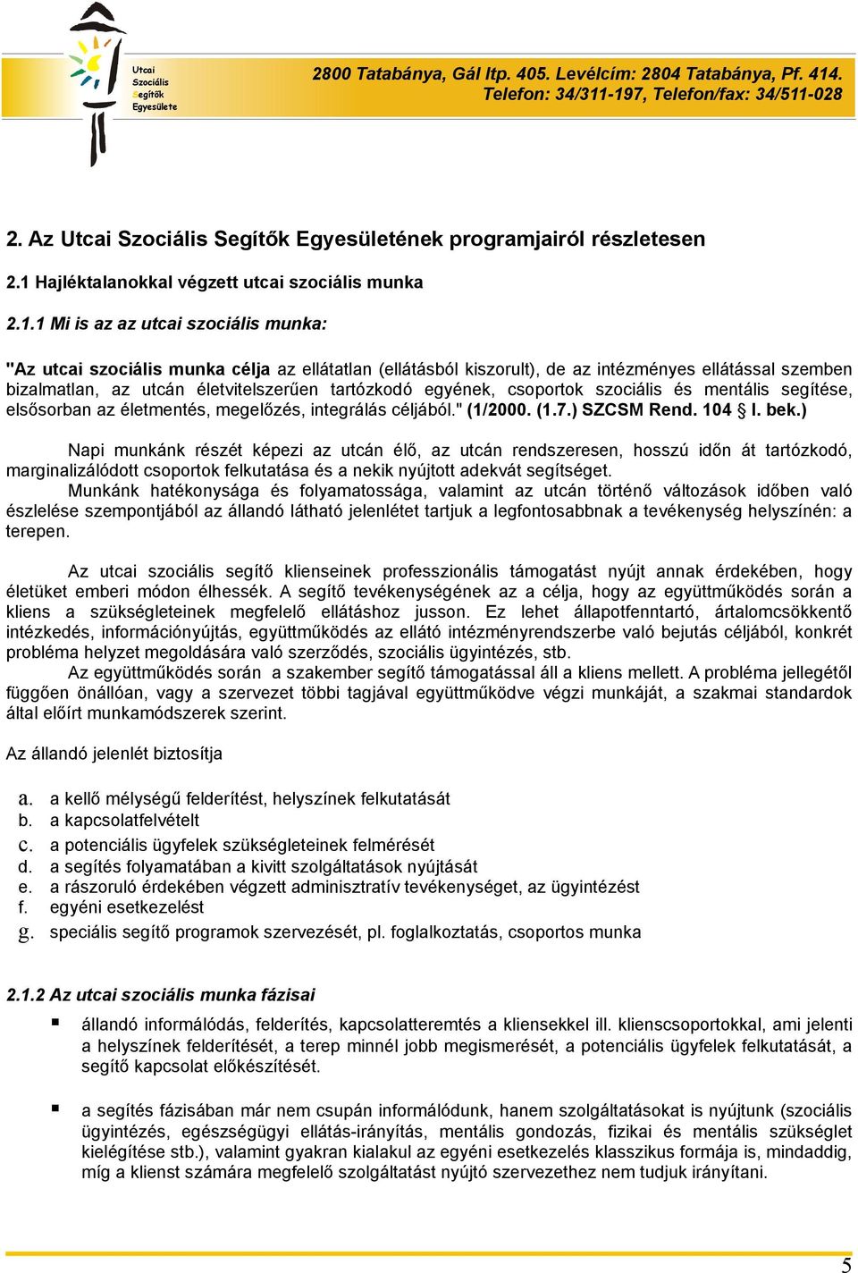 1 Mi is az az utcai szociális munka: "Az utcai szociális munka célja az ellátatlan (ellátásból kiszorult), de az intézményes ellátással szemben bizalmatlan, az utcán életvitelszerűen tartózkodó