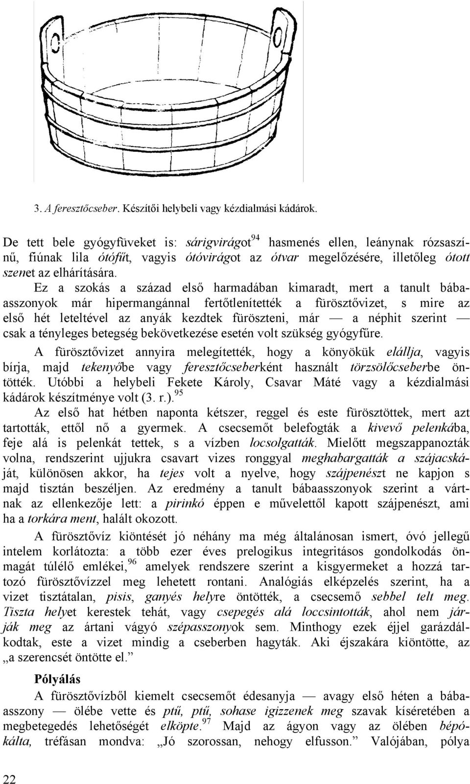 Ez a szokás a század első harmadában kimaradt, mert a tanult bábaasszonyok már hipermangánnal fertőtlenítették a fürösztővizet, s mire az első hét leteltével az anyák kezdtek füröszteni, már a néphit