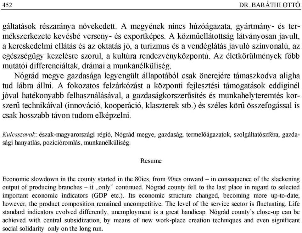 Az életkörülmények főbb mutatói differenciáltak, drámai a munkanélküliség. Nógrád megye gazdasága legyengült állapotából csak önerejére támaszkodva aligha tud lábra állni.