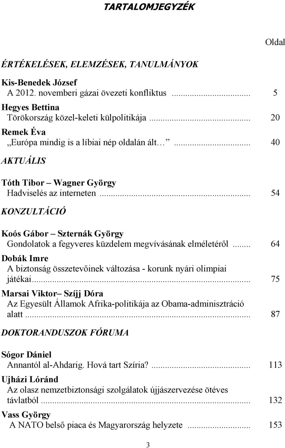 .. 54 KONZULTÁCIÓ Koós Gábor Szternák György Gondolatok a fegyveres küzdelem megvívásának elméletéről... 64 Dobák Imre A biztonság összetevőinek változása - korunk nyári olimpiai játékai.