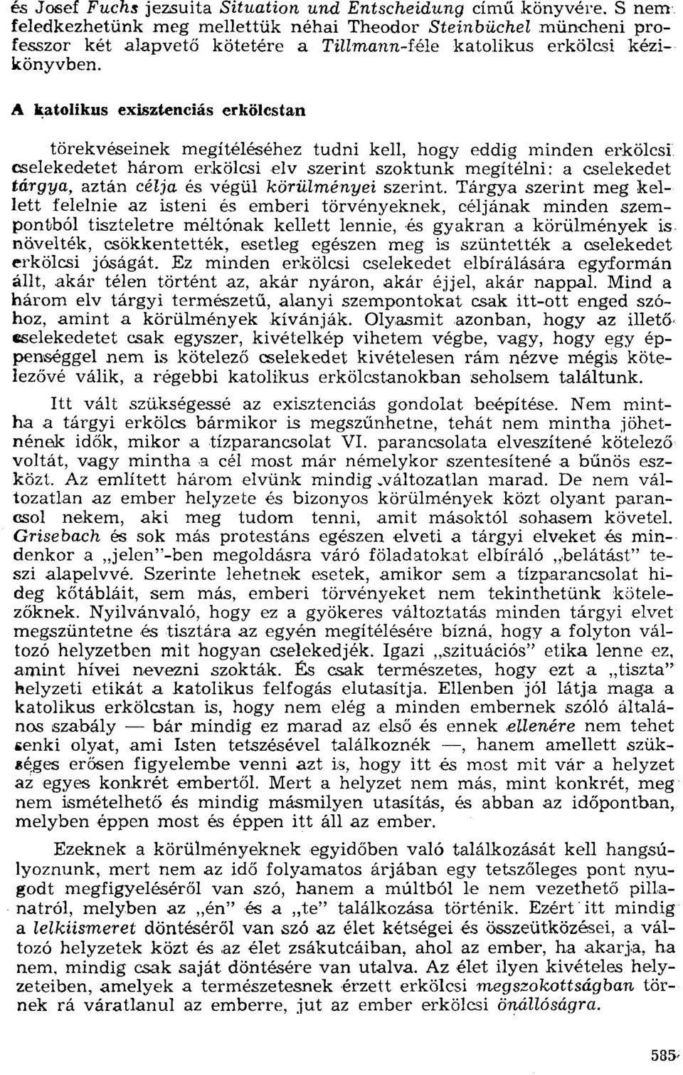 A ~atoiikus exisztenciás erkölcstan törekvéseinek megítéléséhez tudni kell, hogy eddig minden erkölcsi cselekedetet három erkölcsi elv szerint szoktunk megítélni: a cselekedet tárgya, aztán célja és