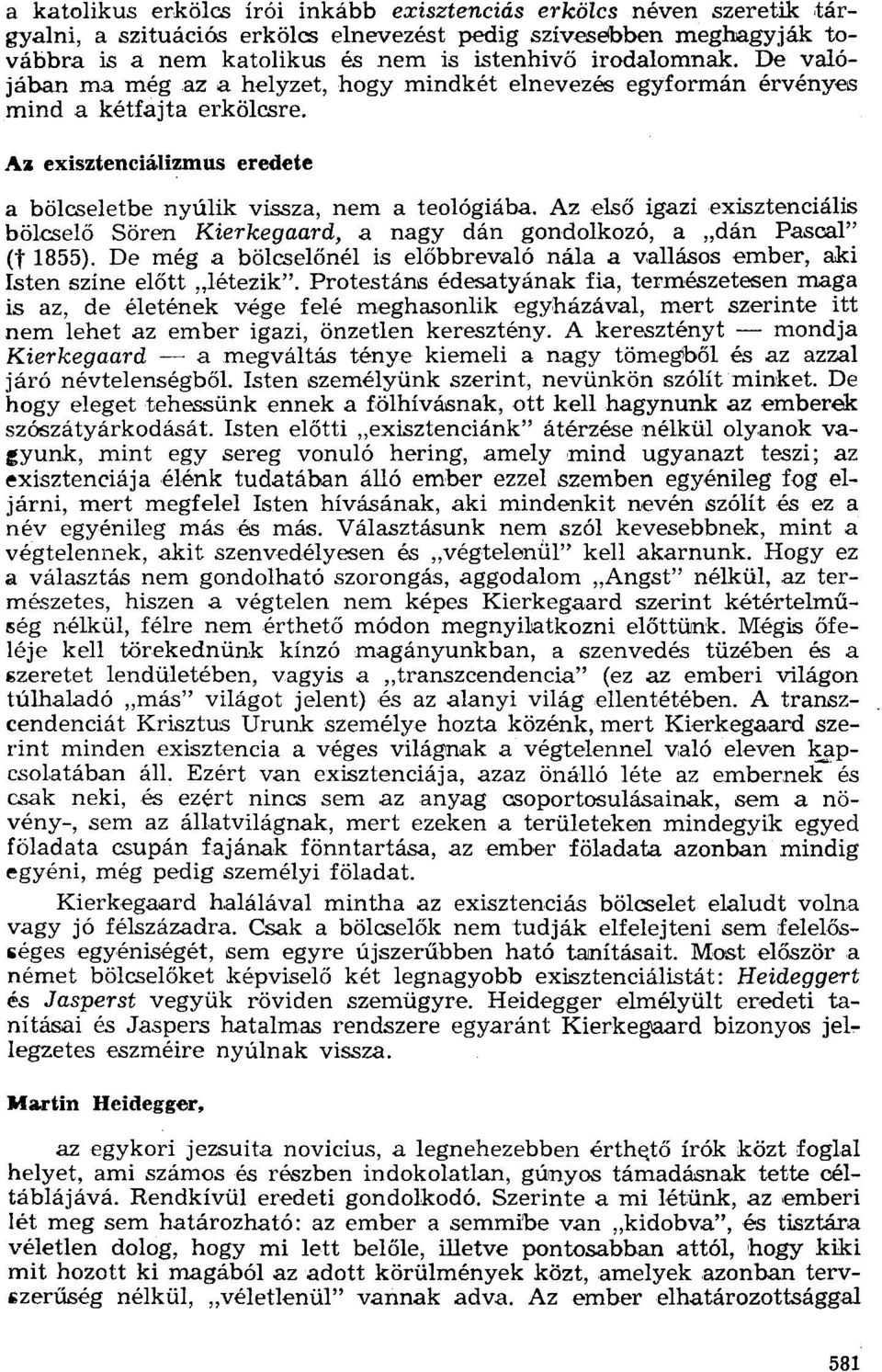 Az első igazi exisztenciális bölcselő Sören Kierkegaard, a nagy dán gondolkozó, a "dán Pascal" (t 1855). De még a bölcselőnél is előbbrevaló nála a vallásos ember, aki Isten színe előtt "létezik".