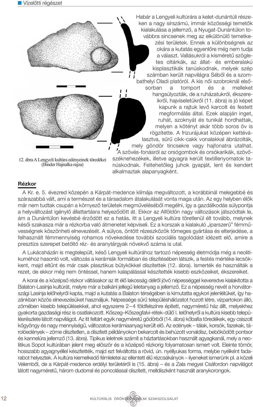 Nyugat-Dunántúlon továbbra sincsenek meg az elkülönülő temetkezési területek. Ennek a különbségnek az okára a kutatás egyenlőre még nem tudja a választ.