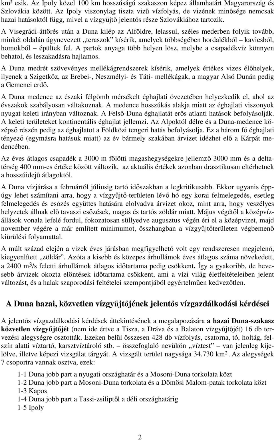 A Visegrádi-áttörés után a Duna kilép az Alföldre, lelassul, széles mederben folyik tovább, minkét oldalán úgynevezett teraszok kísérik, amelyek többségében hordalékból kavicsból, homokból épültek