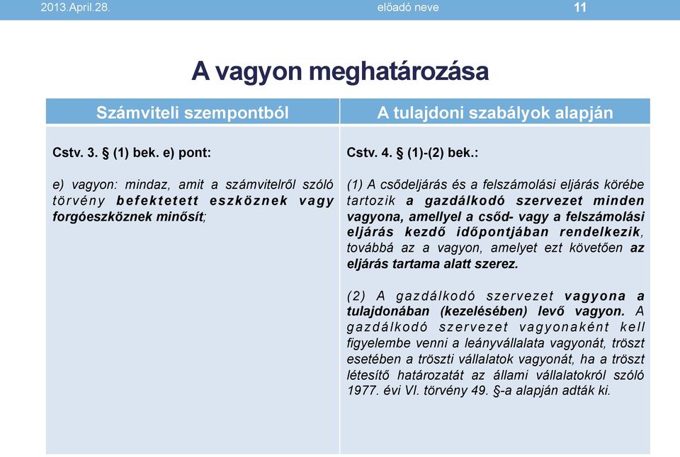 : (1) A csődeljárás és a felszámolási eljárás körébe tartozik a gazdálkodó szervezet minden vagyona, amellyel a csőd- vagy a felszámolási eljárás kezdő időpontjában rendelkezik, továbbá az a vagyon,