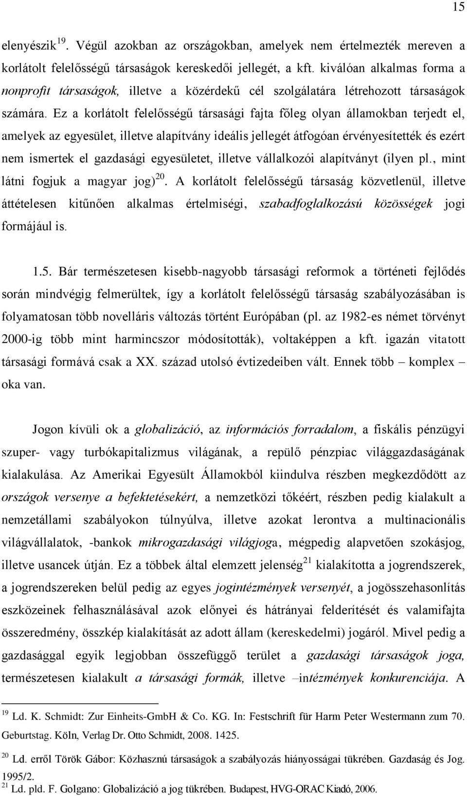 Ez a korlátolt felelősségű társasági fajta főleg olyan államokban terjedt el, amelyek az egyesület, illetve alapítvány ideális jellegét átfogóan érvényesítették és ezért nem ismertek el gazdasági