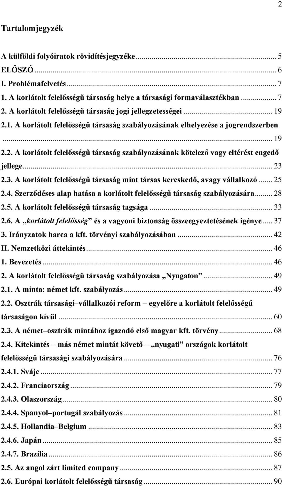 .. 23 2.3. A korlátolt felelősségű társaság mint társas kereskedő, avagy vállalkozó... 25 2.4. Szerződéses alap hatása a korlátolt felelősségű társaság szabályozására... 28 2.5. A korlátolt felelősségű társaság tagsága.