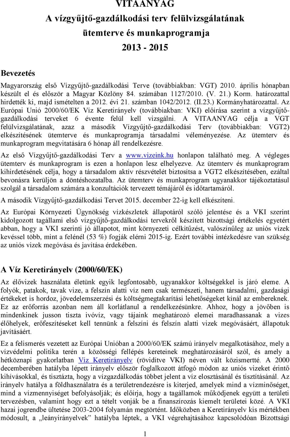 ) Kormányhatározattal. Az Európai Unió 2000/60/EK Víz Keretirányelv (továbbiakban: VKI) előírása szerint a vízgyűjtőgazdálkodási terveket 6 évente felül kell vizsgálni.