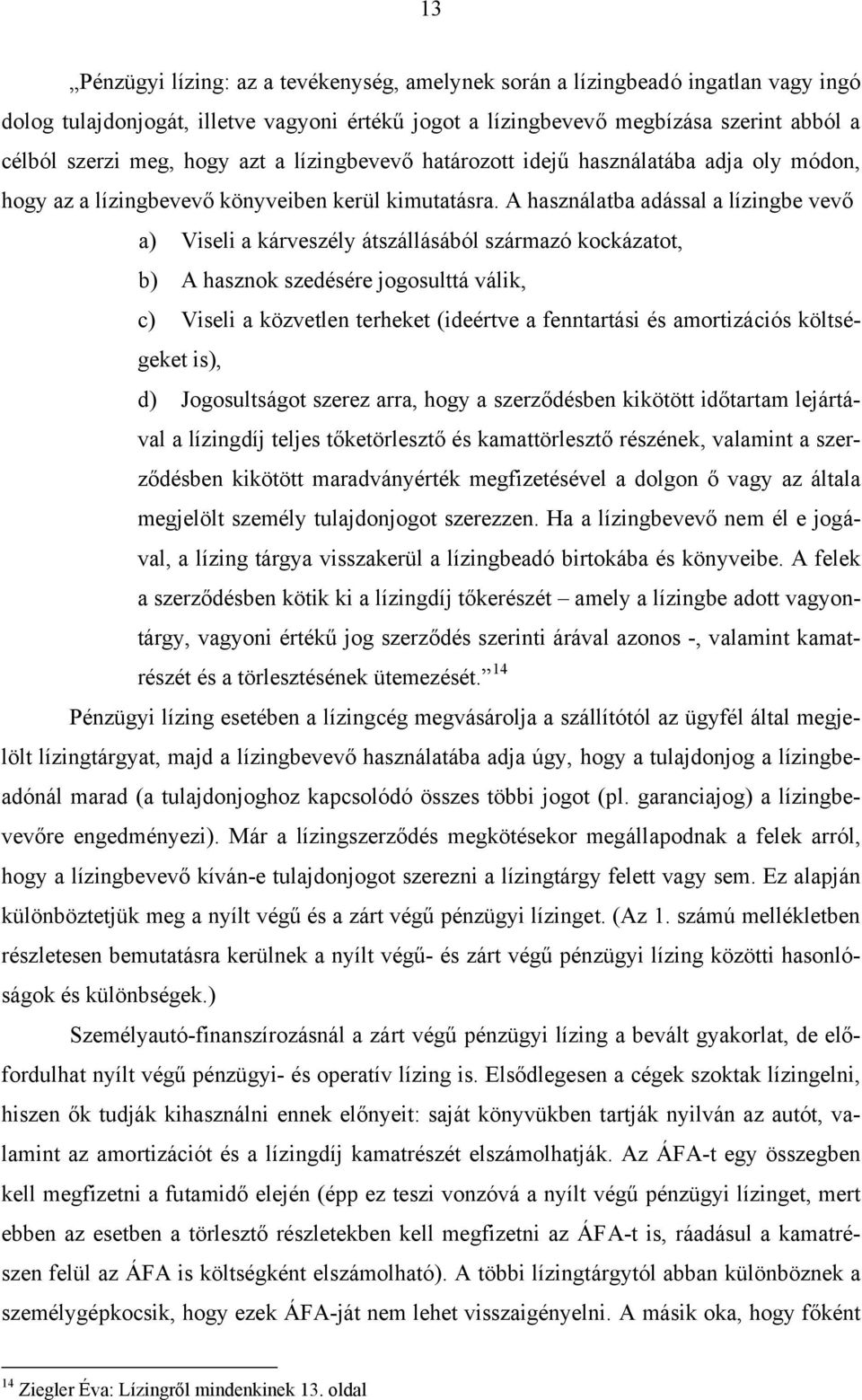 A használatba adással a lízingbe vevő a) Viseli a kárveszély átszállásából származó kockázatot, b) A hasznok szedésére jogosulttá válik, c) Viseli a közvetlen terheket (ideértve a fenntartási és