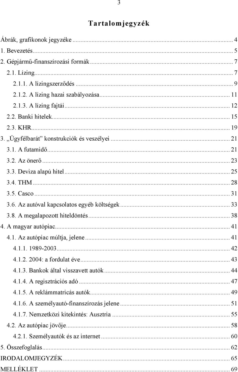 6. Az autóval kapcsolatos egyéb költségek... 33 3.8. A megalapozott hiteldöntés... 38 4. A magyar autópiac... 41 4.1. Az autópiac múltja, jelene... 41 4.1.1. 1989-2003... 42 4.1.2. 2004: a fordulat éve.