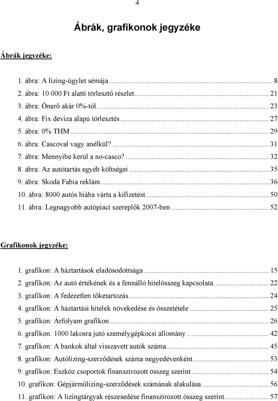 ábra: Skoda Fabia reklám... 36 10. ábra: 8000 autós hiába várta a kifizetést... 50 11. ábra: Legnagyobb autópiaci szereplők 2007-ben... 52 Grafikonok jegyzéke: 1.