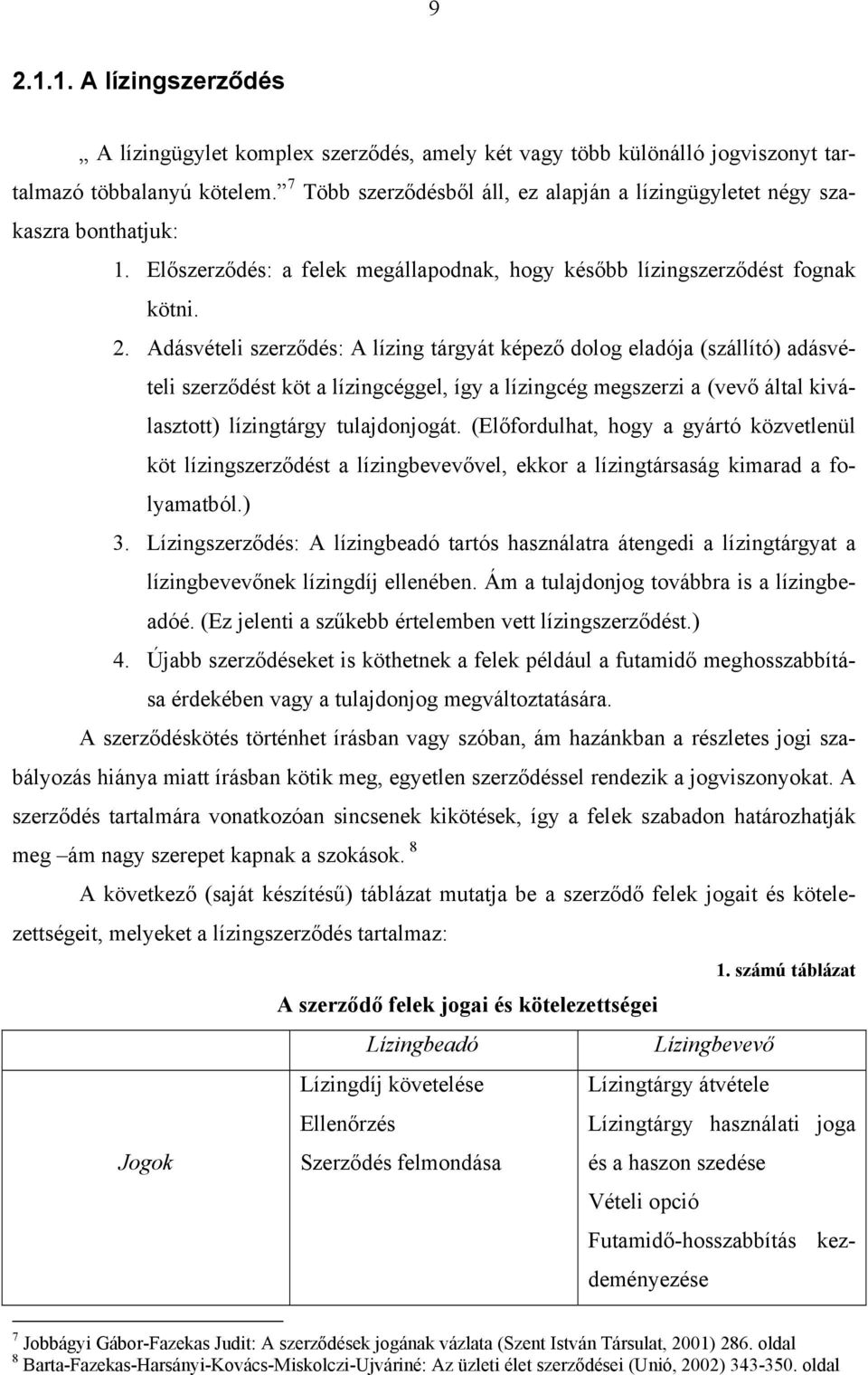 Adásvételi szerződés: A lízing tárgyát képező dolog eladója (szállító) adásvételi szerződést köt a lízingcéggel, így a lízingcég megszerzi a (vevő által kiválasztott) lízingtárgy tulajdonjogát.