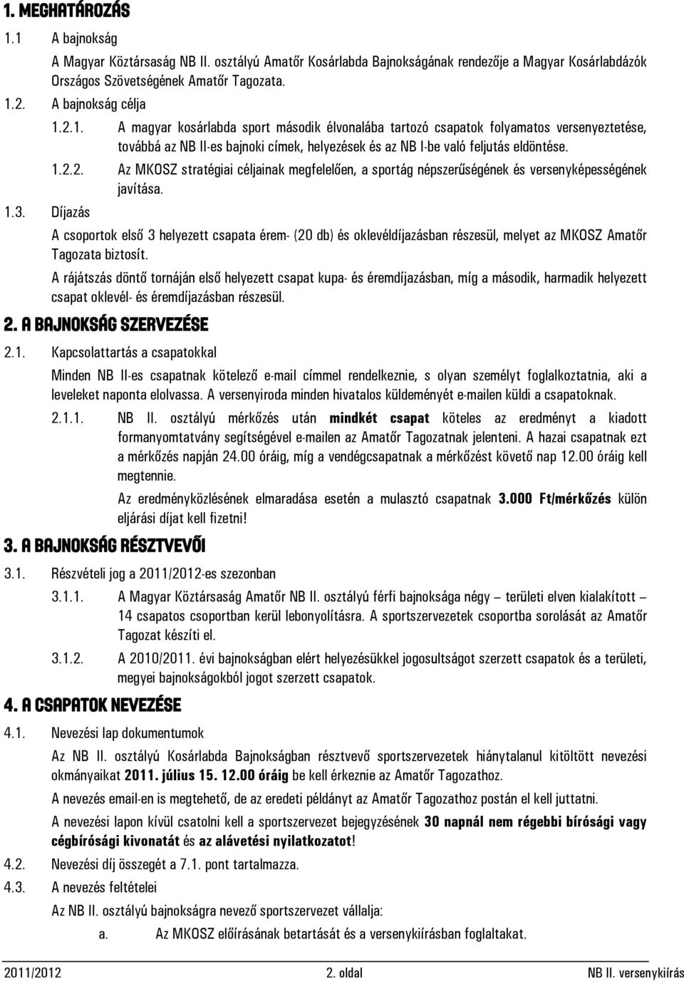 1.3. Díjazás A csoportok első 3 helyezett csapata érem- (20 db) és oklevéldíjazásban részesül, melyet az MKOSZ Amatőr Tagozata biztosít.