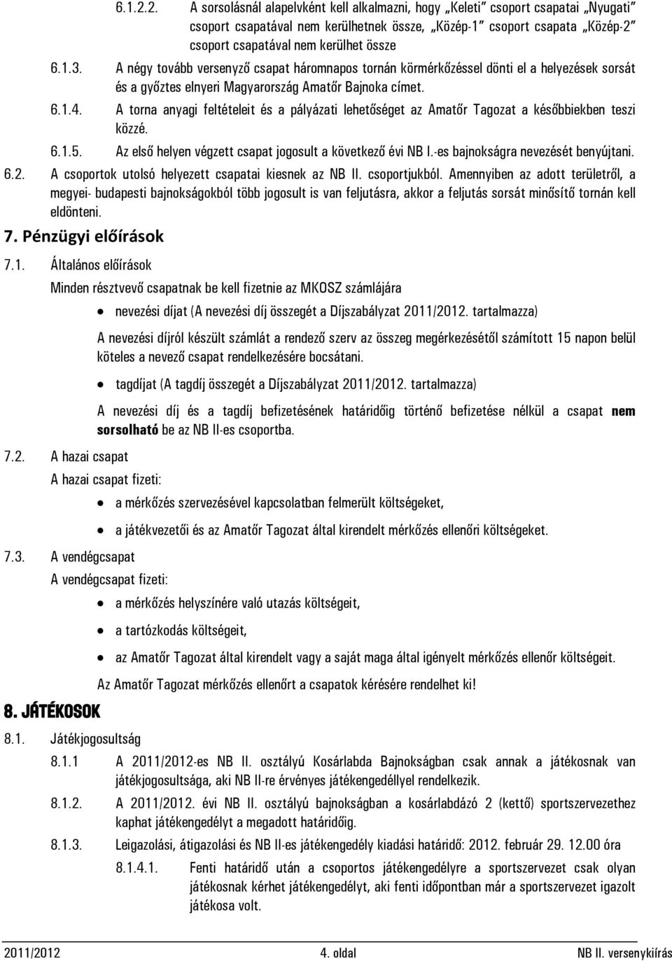 A négy tovább versenyző csapat háromnapos tornán körmérkőzéssel dönti el a helyezések sorsát és a győztes elnyeri Magyarország Amatőr Bajnoka címet. 6.1.4.