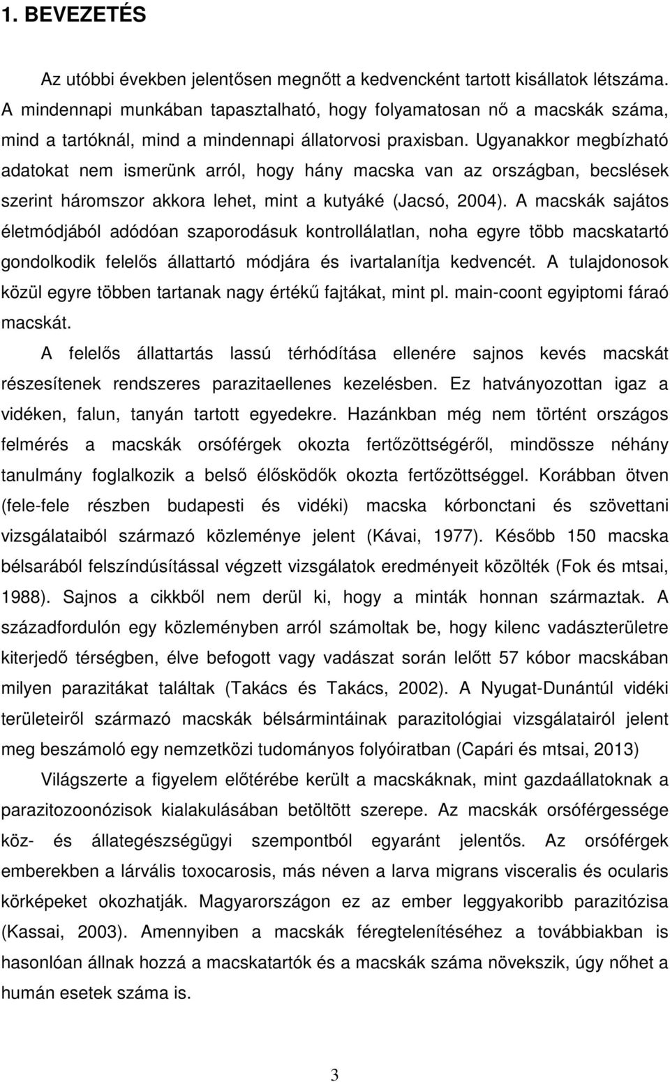 Ugyanakkor megbízható adatokat nem ismerünk arról, hogy hány macska van az országban, becslések szerint háromszor akkora lehet, mint a kutyáké (Jacsó, 2004).