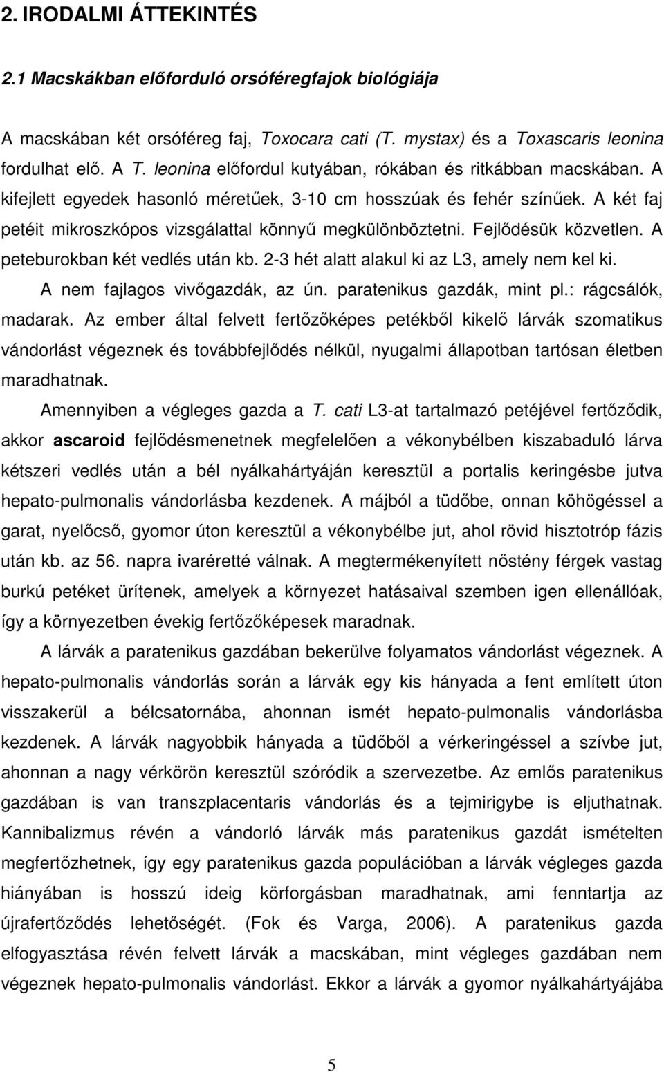 Fejlődésük közvetlen. A peteburokban két vedlés után kb. 2-3 hét alatt alakul ki az L3, amely nem kel ki. A nem fajlagos vivőgazdák, az ún. paratenikus gazdák, mint pl.: rágcsálók, madarak.