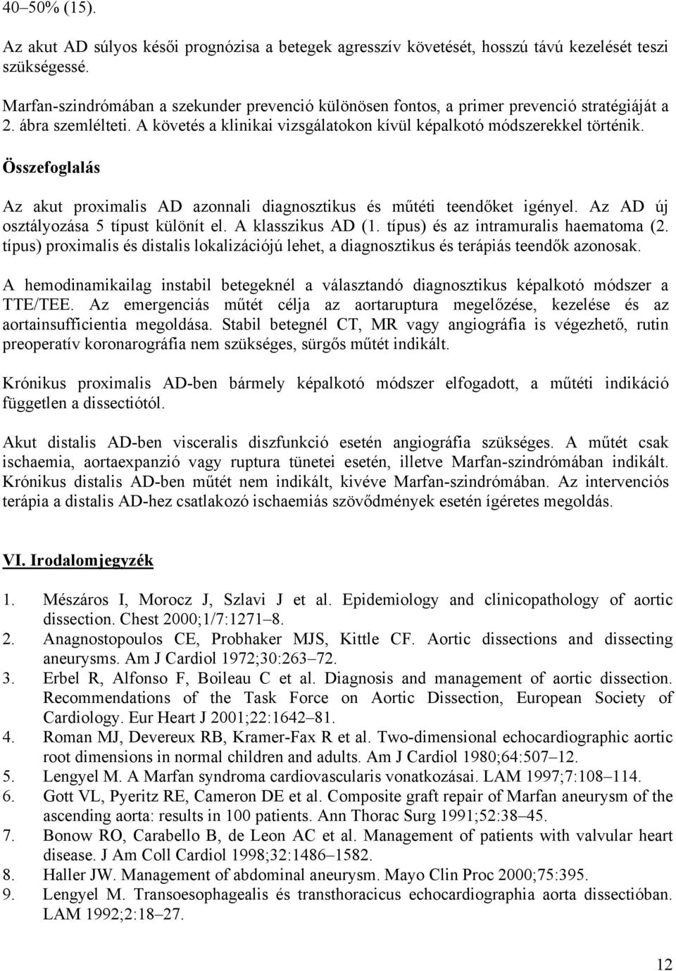 Összefoglalás Az akut proximalis AD azonnali diagnosztikus és műtéti teendőket igényel. Az AD új osztályozása 5 típust különít el. A klasszikus AD (1. típus) és az intramuralis haematoma (2.