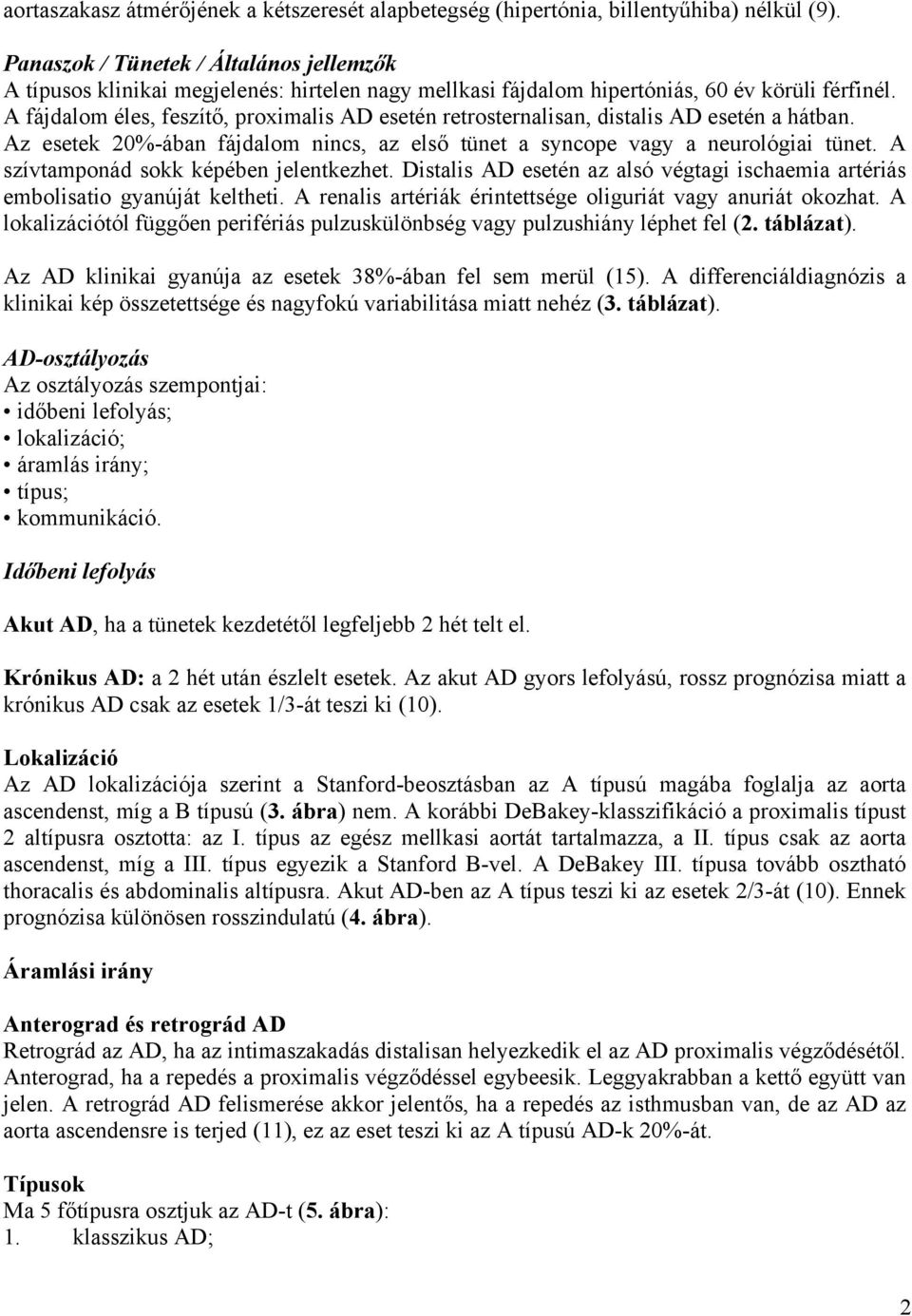 A fájdalom éles, feszítő, proximalis AD esetén retrosternalisan, distalis AD esetén a hátban. Az esetek 20%-ában fájdalom nincs, az első tünet a syncope vagy a neurológiai tünet.