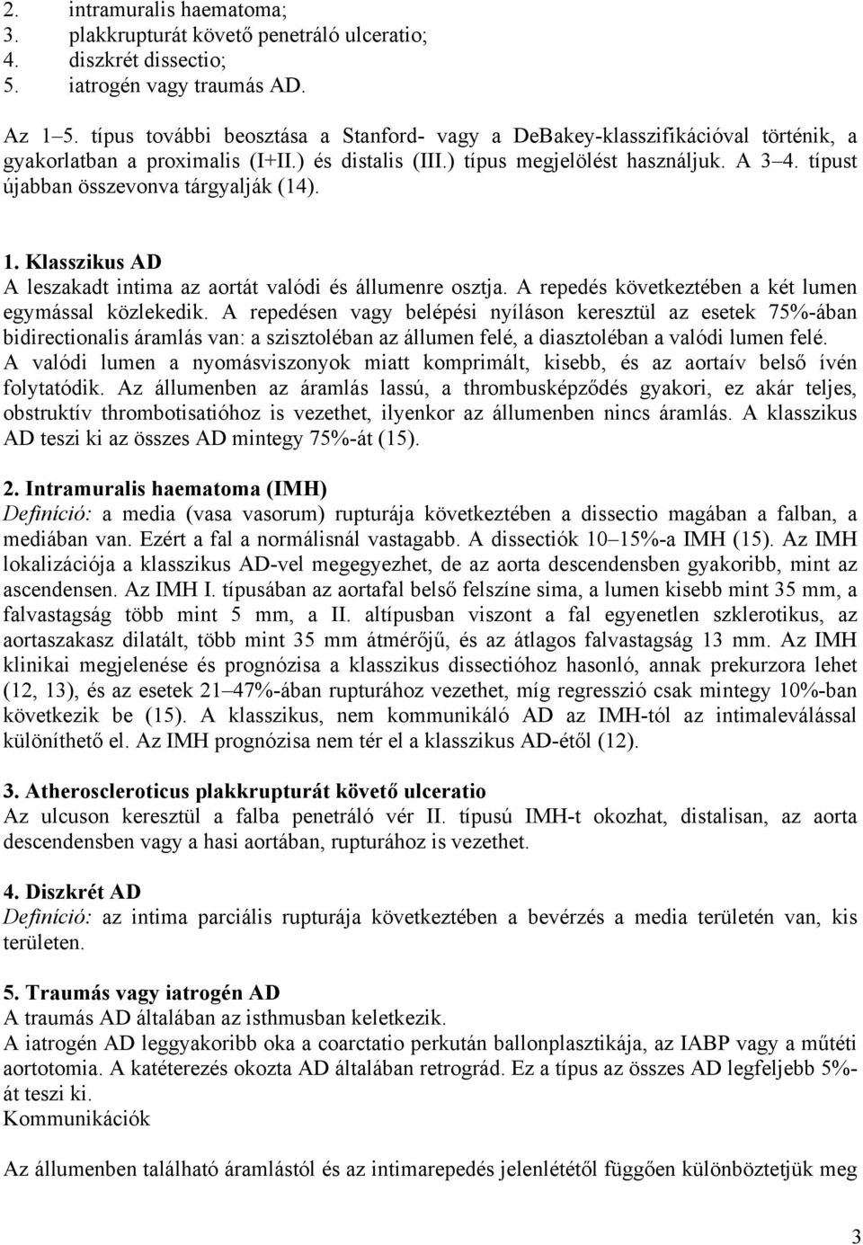 típust újabban összevonva tárgyalják (14). 1. Klasszikus AD A leszakadt intima az aortát valódi és állumenre osztja. A repedés következtében a két lumen egymással közlekedik.