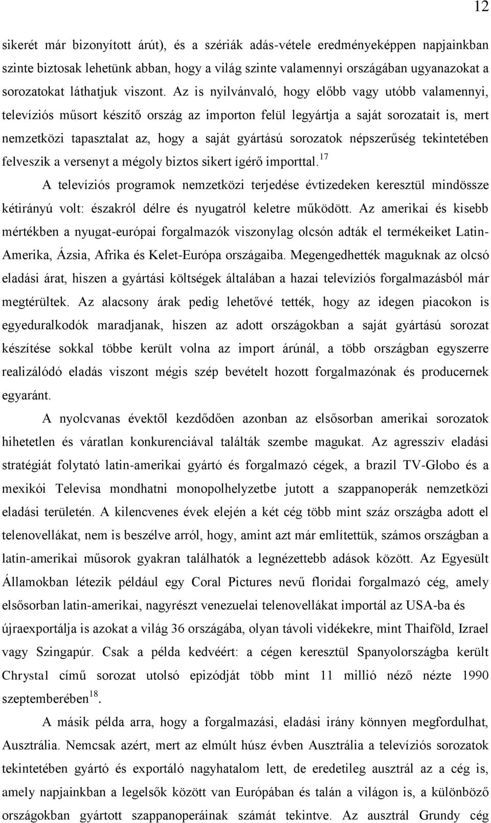 Az is nyilvánvaló, hogy előbb vagy utóbb valamennyi, televíziós műsort készítő ország az importon felül legyártja a saját sorozatait is, mert nemzetközi tapasztalat az, hogy a saját gyártású