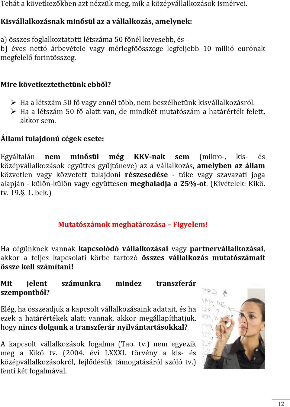 forintösszeg. Mire következtethetünk ebből? Ha a létszám 50 fő vagy ennél több, nem beszélhetünk kisvállalkozásról. Ha a létszám 50 fő alatt van, de mindkét mutatószám a határérték felett, akkor sem.