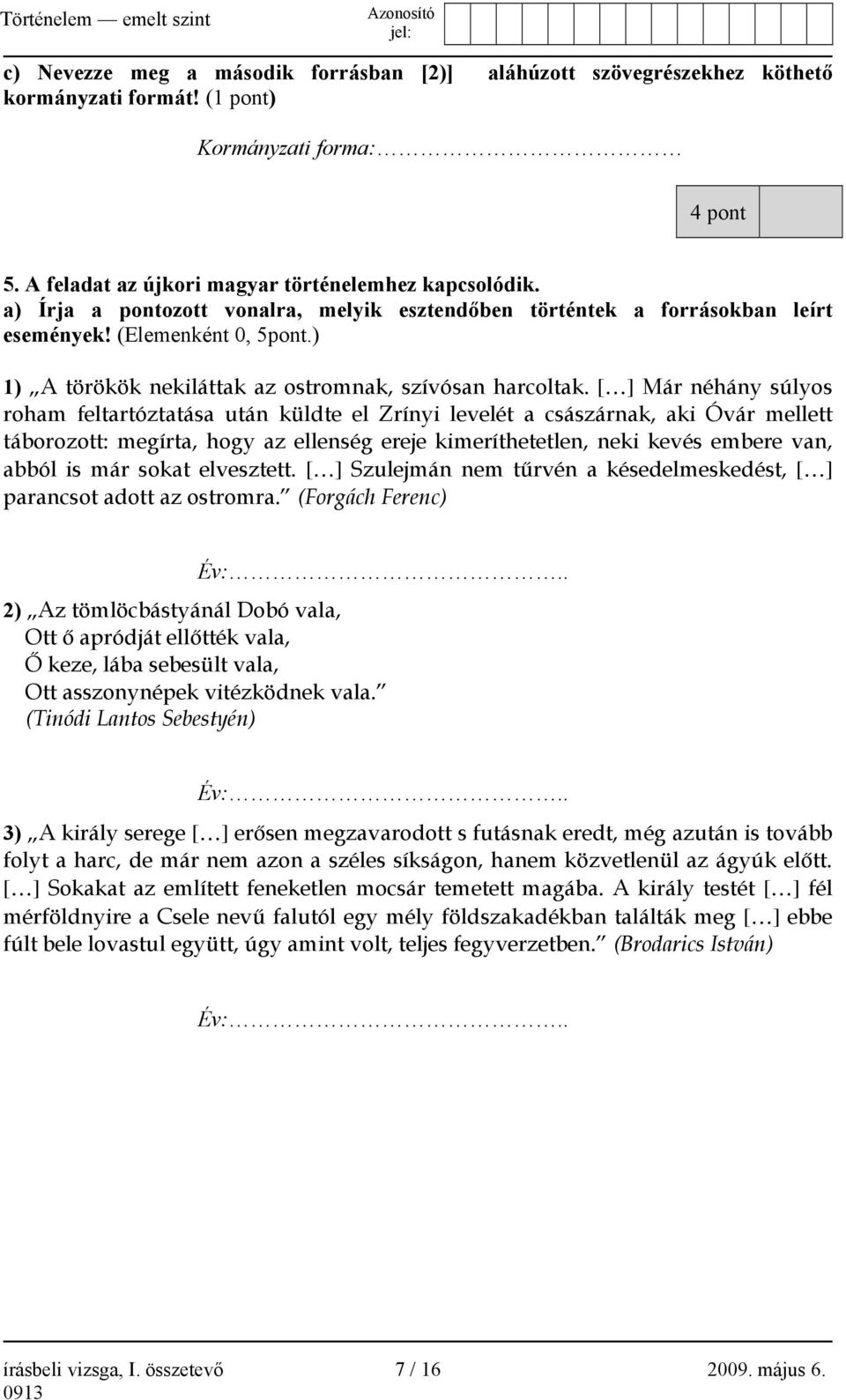 [ ] Már néhány súlyos roham feltartóztatása után küldte el Zrínyi levelét a császárnak, aki Óvár mellett táborozott: megírta, hogy az ellenség ereje kimeríthetetlen, neki kevés embere van, abból is