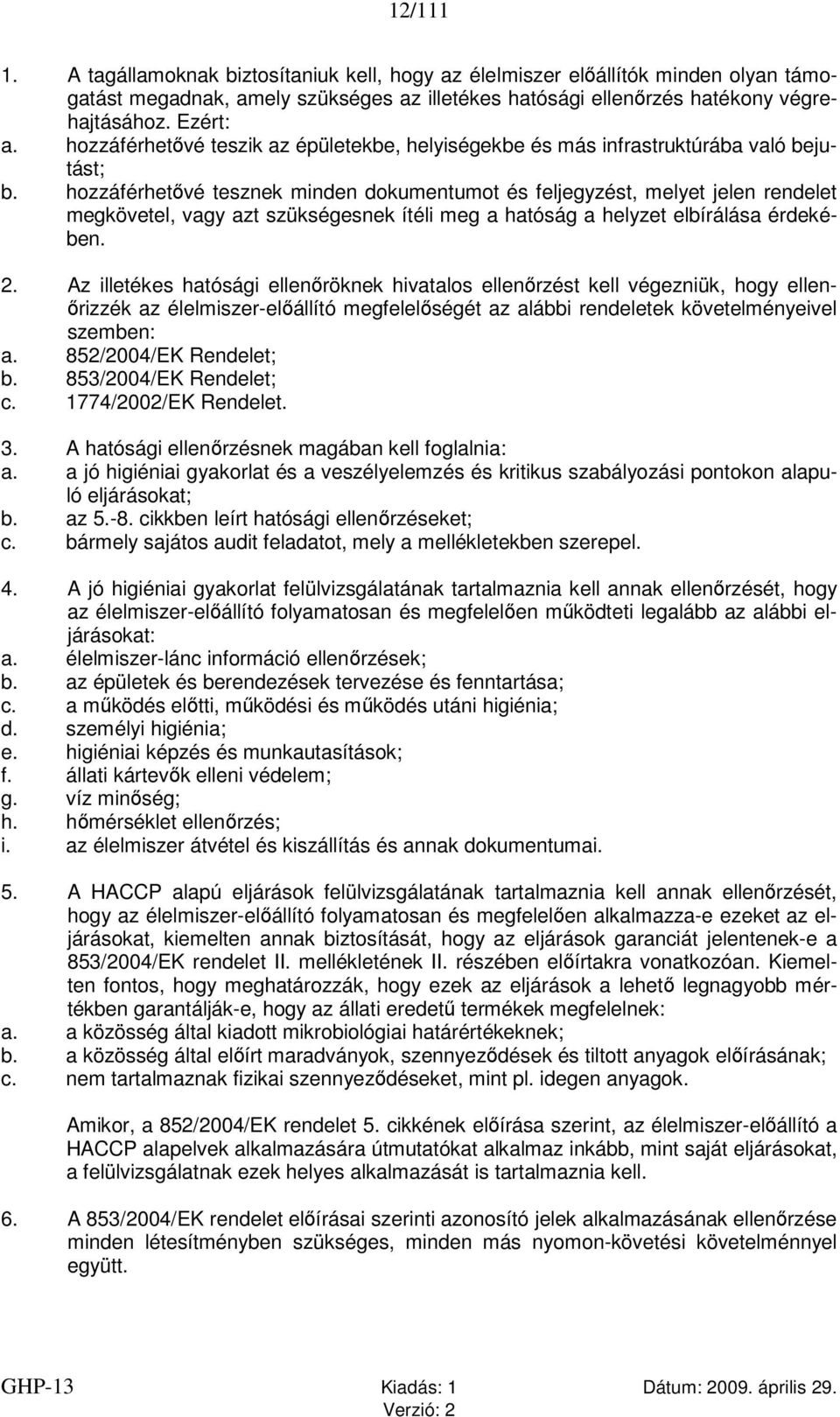 hozzáférhetővé tesznek minden dokumentumot és feljegyzést, melyet jelen rendelet megkövetel, vagy azt szükségesnek ítéli meg a hatóság a helyzet elbírálása érdekében. 2.