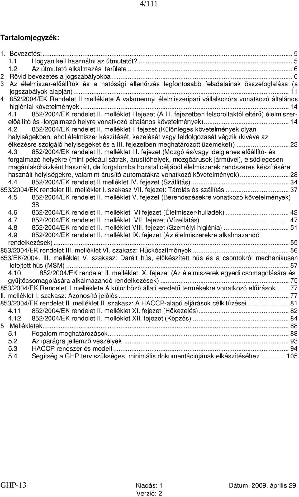 .. 11 4 852/2004/EK Rendelet II melléklete A valamennyi élelmiszeripari vállalkozóra vonatkozó általános higiéniai követelmények... 14 4.1 852/2004/EK rendelet II. melléklet I fejezet (A III.