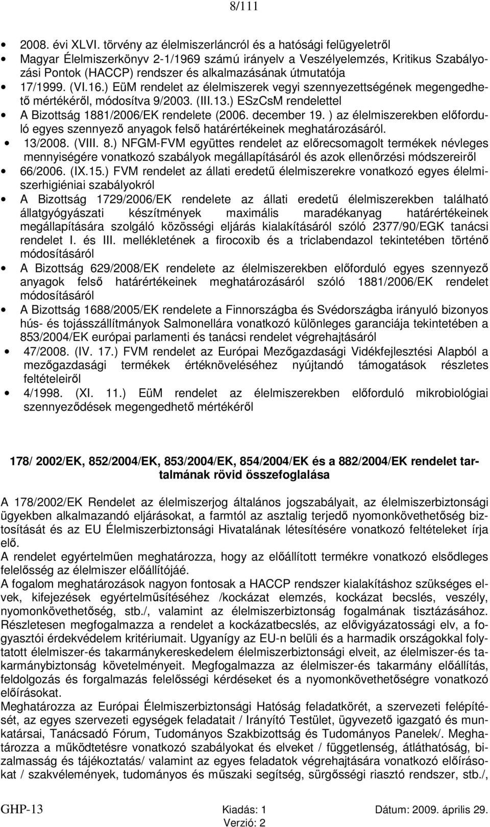 17/1999. (VI.16.) EüM rendelet az élelmiszerek vegyi szennyezettségének megengedhető mértékéről, módosítva 9/2003. (III.13.) ESzCsM rendelettel A Bizottság 1881/2006/EK rendelete (2006. december 19.