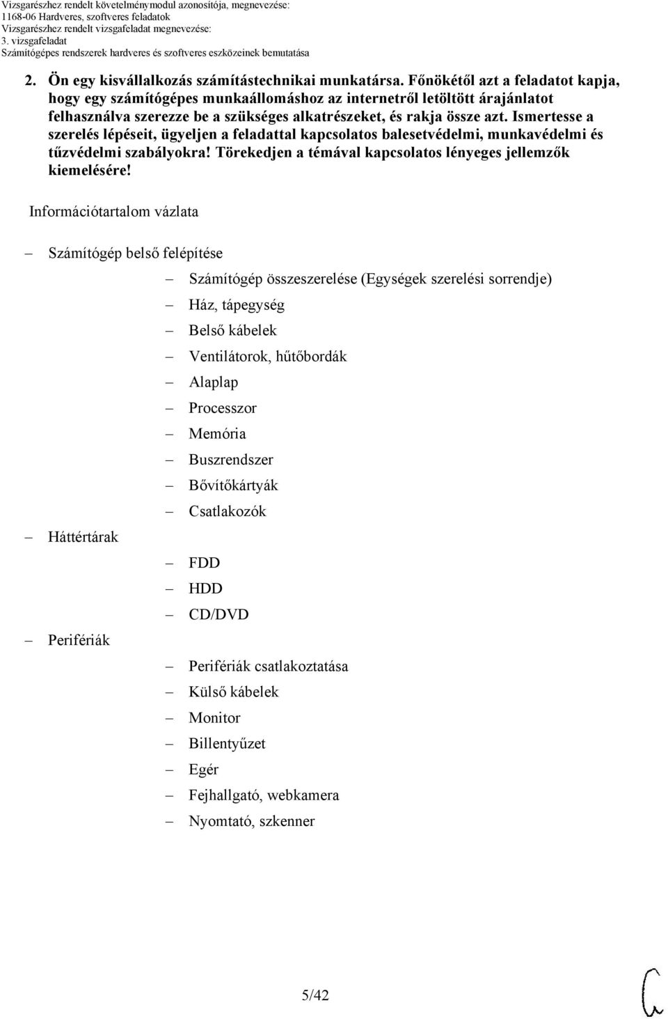 Ismertesse a szerelés lépéseit, ügyeljen a feladattal kapcsolatos balesetvédelmi, munkavédelmi és tűzvédelmi szabályokra! Törekedjen a témával kapcsolatos lényeges jellemzők kiemelésére!