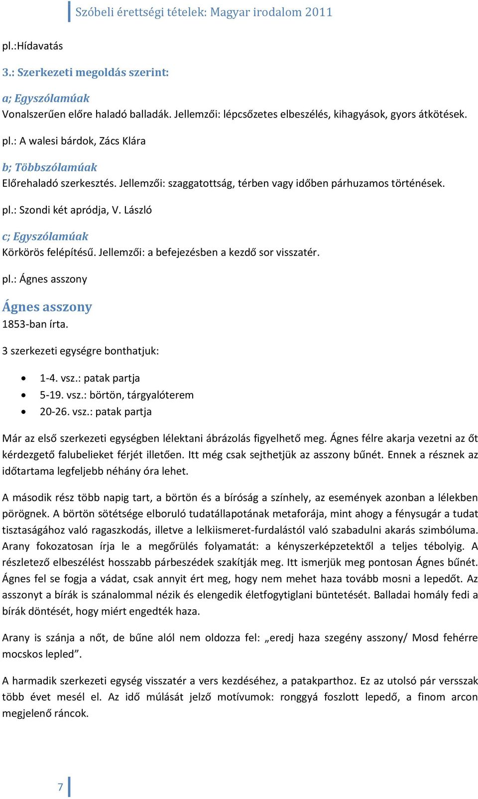 László c; Egyszólamúak Körkörös felépítésű. Jellemzői: a befejezésben a kezdő sor visszatér. pl.: Ágnes asszony Ágnes asszony 1853-ban írta. 3 szerkezeti egységre bonthatjuk: 1-4. vsz.