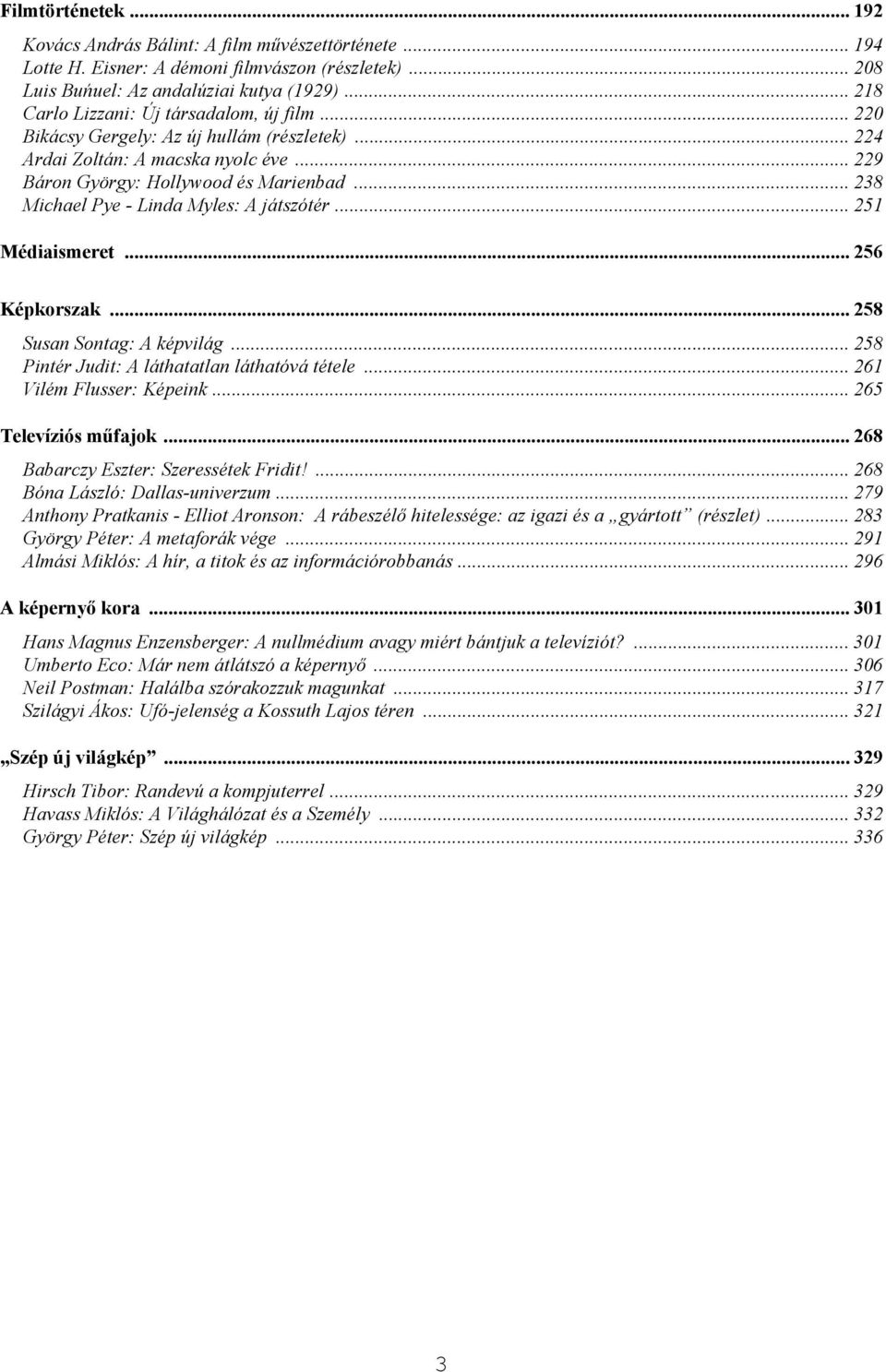 .. 238 Michael Pye - Linda Myles: A játszótér... 251 Médiaismeret... 256 Képkorszak... 258 Susan Sontag: A képvilág... 258 Pintér Judit: A láthatatlan láthatóvá tétele... 261 Vilém Flusser: Képeink.