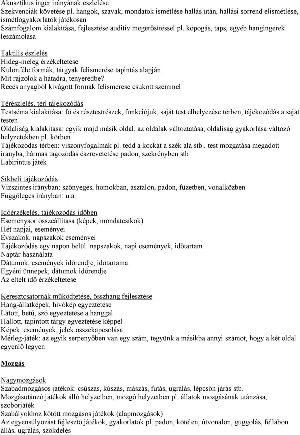 kopogás, taps, egyéb hangingerek leszámolása Taktilis észlelés Hideg-meleg érzékeltetése Különféle formák, tárgyak felismerése tapintás alapján Mit rajzolok a hátadra, tenyeredbe?