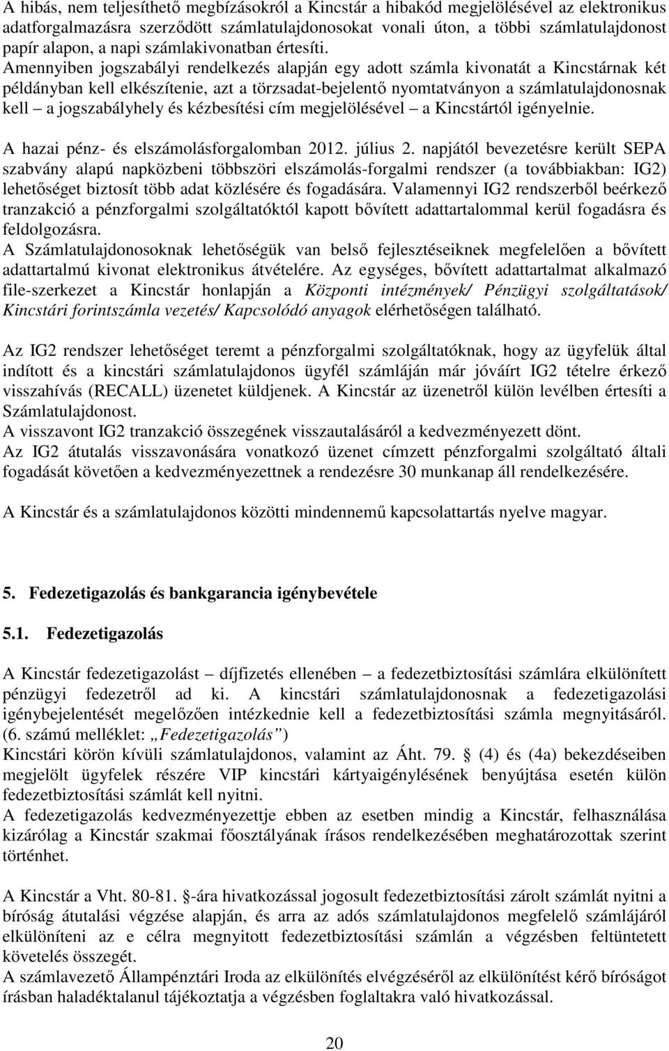 Amennyiben jogszabályi rendelkezés alapján egy adott számla kivonatát a Kincstárnak két példányban kell elkészítenie, azt a törzsadat-bejelentő nyomtatványon a számlatulajdonosnak kell a