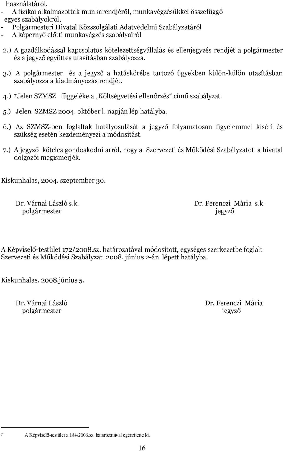 ) A polgármester és a jegyző a hatáskörébe tartozó ügyekben külön-külön utasításban szabályozza a kiadmányozás rendjét. 4.) 7 Jelen SZMSZ függeléke a Költségvetési ellenőrzés című szabályzat. 5.