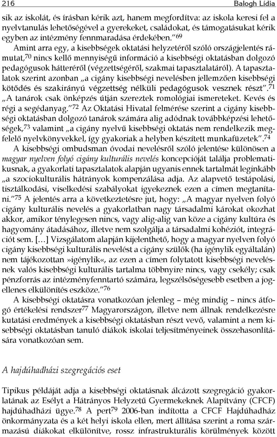 69 Amint arra egy, a kisebbségek oktatási helyzetéről szóló országjelentés rámutat, 70 nincs kellő mennyiségű információ a kisebbségi oktatásban dolgozó pedagógusok hátteréről (végzettségéről,