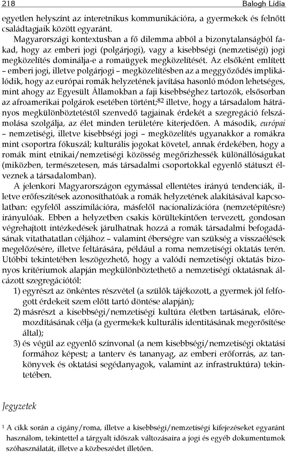 Az elsőként említett emberi jogi, illetve polgárjogi megközelítésben az a meggyőződés implikálódik, hogy az európai romák helyzetének javítása hasonló módon lehetséges, mint ahogy az Egyesült