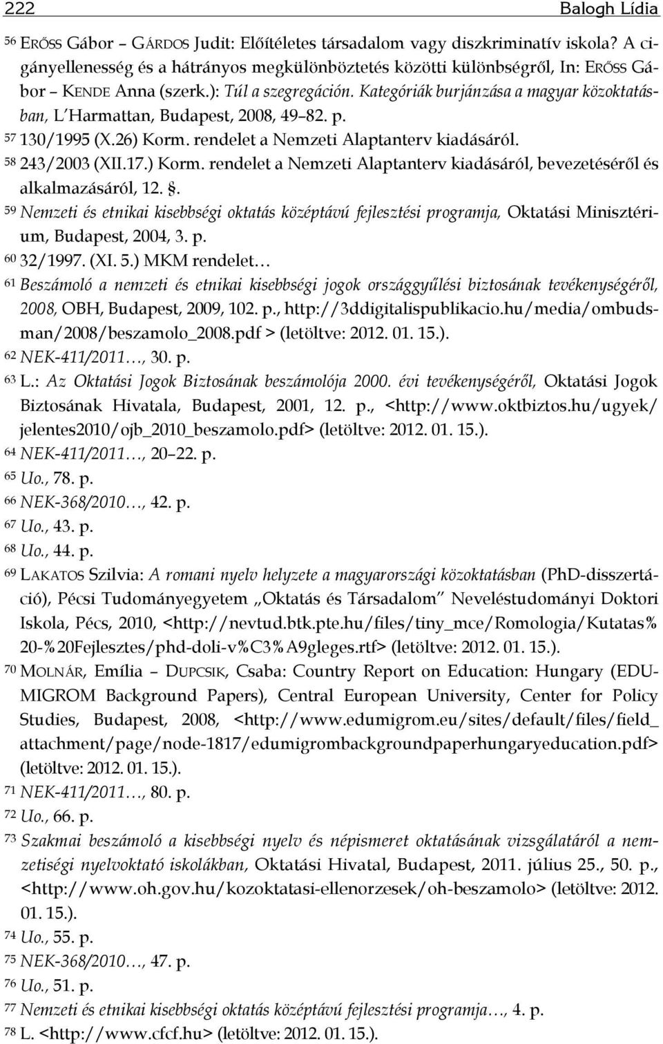 Kategóriák burjánzása a magyar közoktatásban, L Harmattan, Budapest, 2008, 49 82. p. 57 130/1995 (X.26) Korm. rendelet a Nemzeti Alaptanterv kiadásáról. 58 243/2003 (XII.17.) Korm. rendelet a Nemzeti Alaptanterv kiadásáról, bevezetéséről és alkalmazásáról, 12.