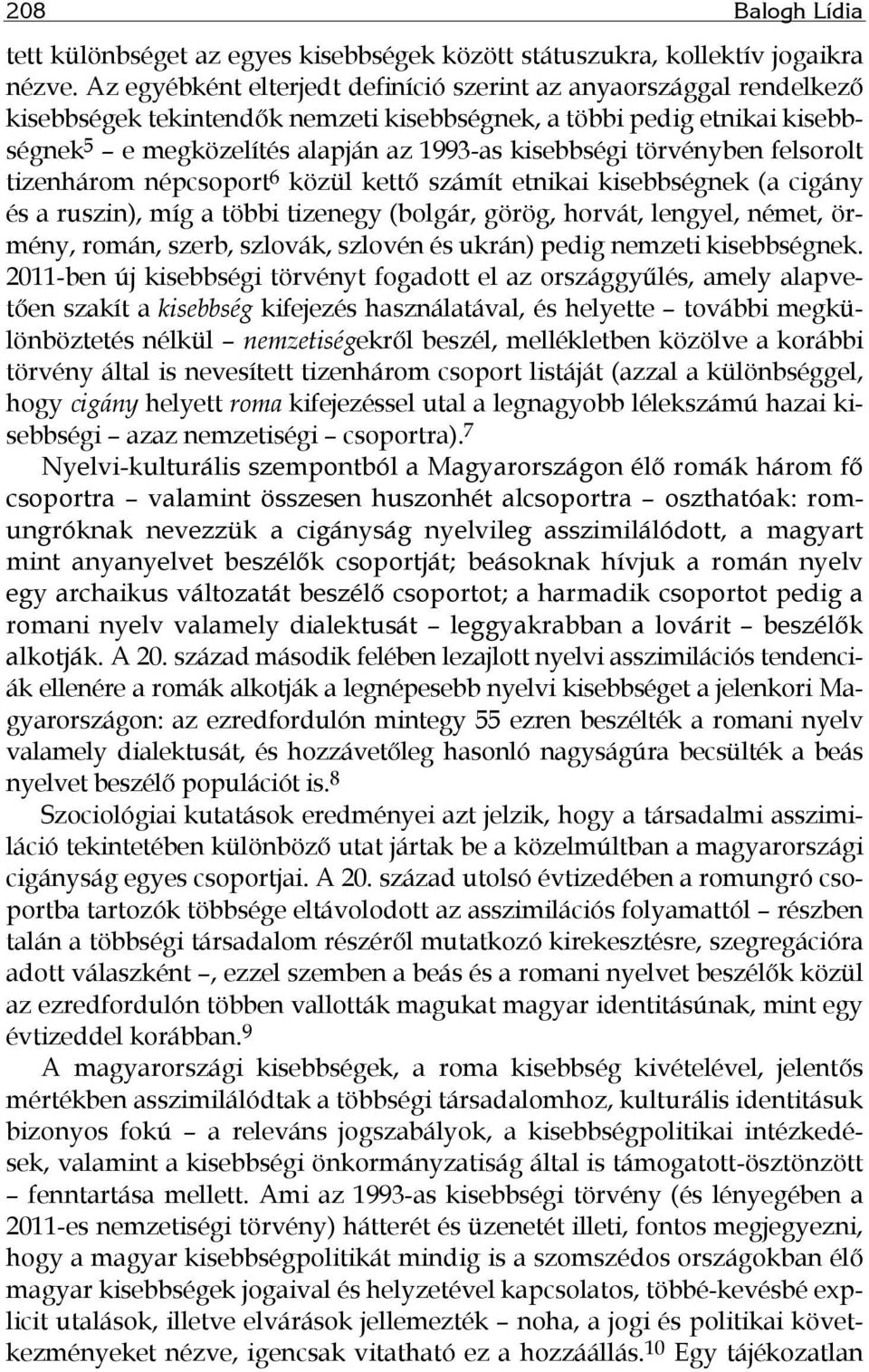 törvényben felsorolt tizenhárom népcsoport 6 közül kettő számít etnikai kisebbségnek (a cigány és a ruszin), míg a többi tizenegy (bolgár, görög, horvát, lengyel, német, örmény, román, szerb,