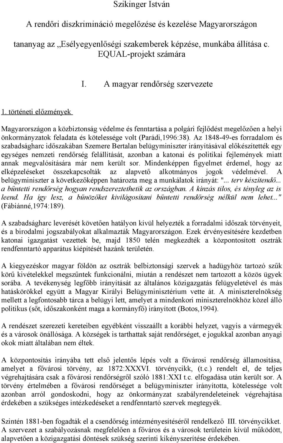 történeti előzmények Magyarországon a közbiztonság védelme és fenntartása a polgári fejlődést megelőzően a helyi önkormányzatok feladata és kötelessége volt (Parádi,1996:38).