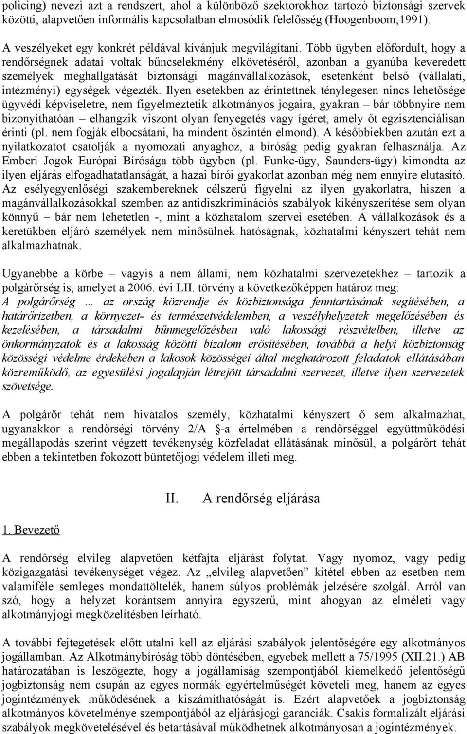 Több ügyben előfordult, hogy a rendőrségnek adatai voltak bűncselekmény elkövetéséről, azonban a gyanúba keveredett személyek meghallgatását biztonsági magánvállalkozások, esetenként belső