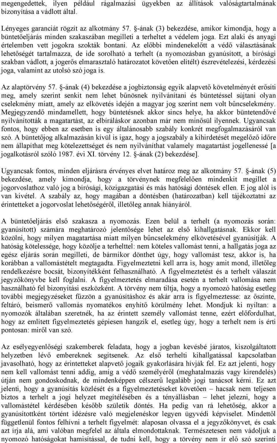 Az előbbi mindenekelőtt a védő választásának lehetőségét tartalmazza, de ide sorolható a terhelt (a nyomozásban gyanúsított, a bírósági szakban vádlott, a jogerős elmarasztaló határozatot követően