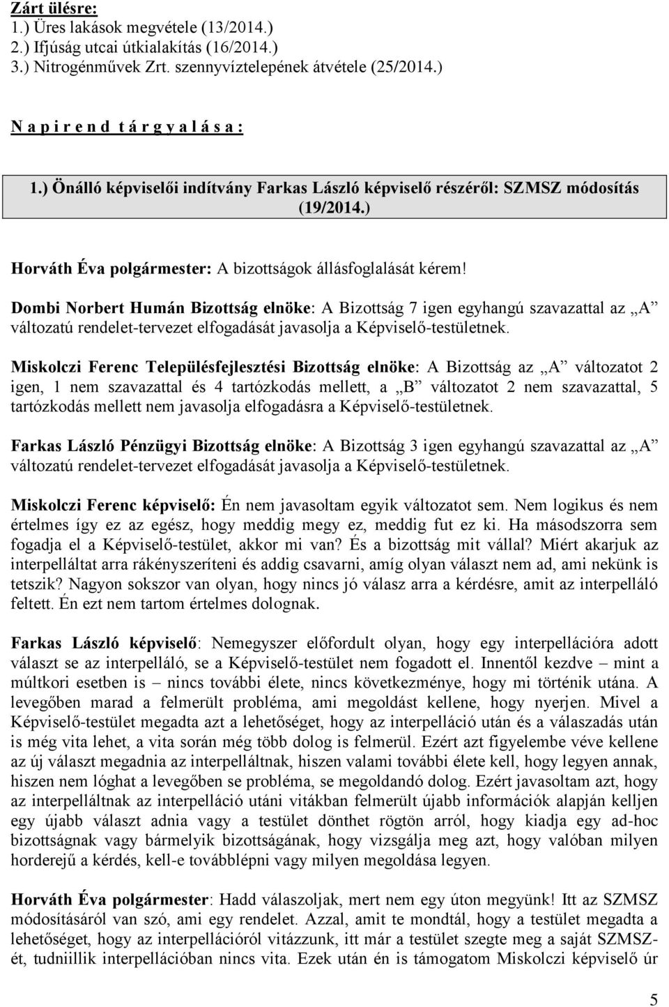 Dombi Norbert Humán Bizottság elnöke: A Bizottság 7 igen egyhangú szavazattal az A változatú rendelet-tervezet elfogadását javasolja a Képviselő-testületnek.