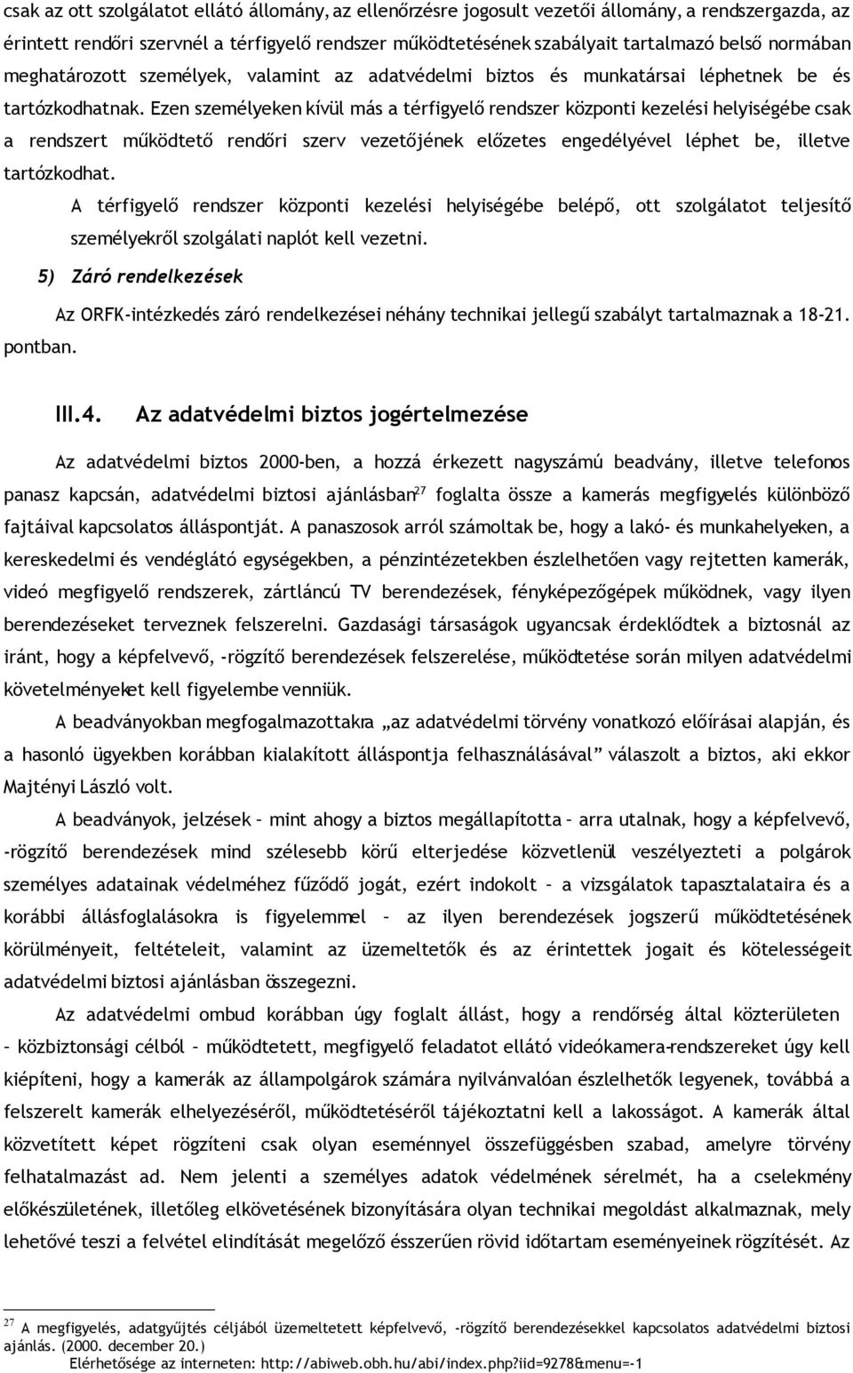 Ezen személyeken kívül más a térfigyelő rendszer központi kezelési helyiségébe csak a rendszert működtető rendőri szerv vezetőjének előzetes engedélyével léphet be, illetve tartózkodhat.