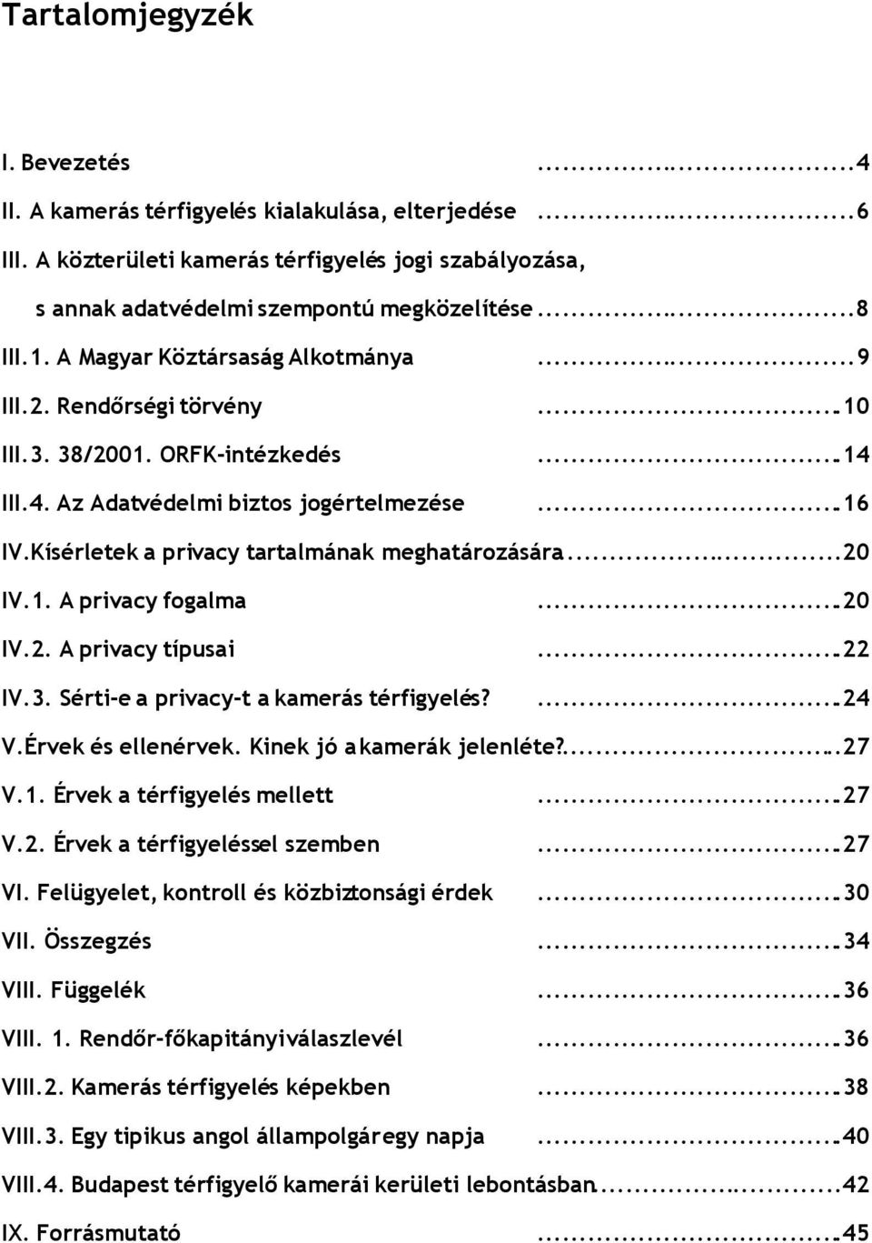 Kísérletek a privacy tartalmának meghatározására...20 IV.1. A privacy fogalma...20 IV.2. A privacy típusai...22 IV.3. Sérti-e a privacy-t a kamerás térfigyelés?...24 V.Érvek és ellenérvek.